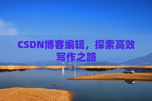 CSDN博客编辑，探索高效写作之路